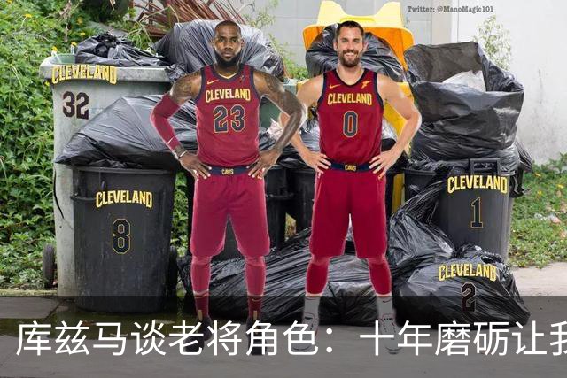 库兹马谈老将角色：十年磨砺让我理解队友的困境